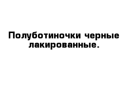  Полуботиночки черные лакированные.